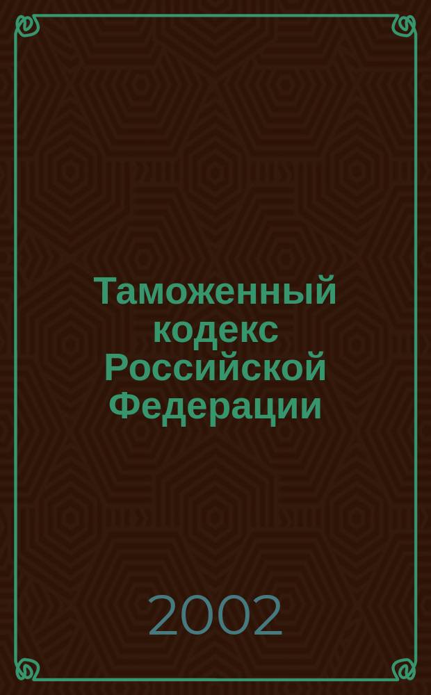 Таможенный кодекс Российской Федерации : С изм. и доп. на 1 янв. 2002 г