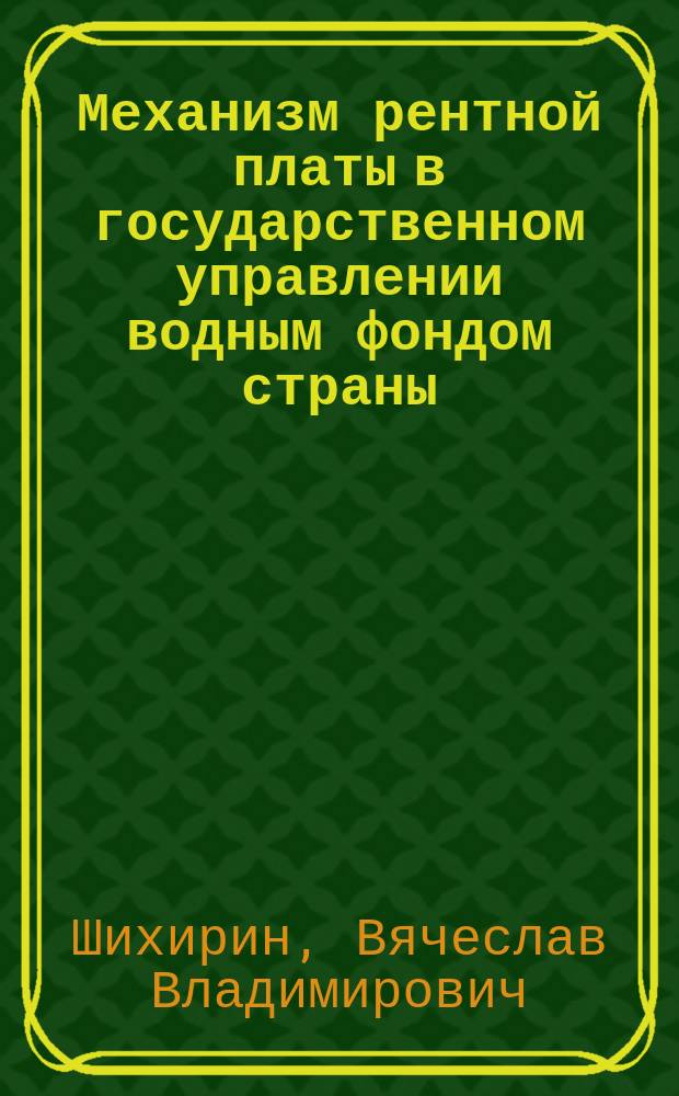 Механизм рентной платы в государственном управлении водным фондом страны : Автореф. дис. на соиск. учен. степ. к.э.н. : Спец. 08.00.05
