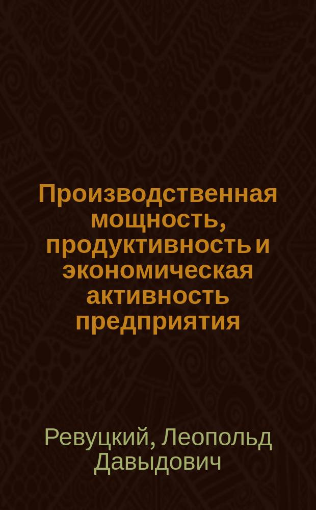 Производственная мощность, продуктивность и экономическая активность предприятия : Оценка, упр. учет и контроль