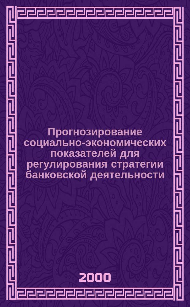 Прогнозирование социально-экономических показателей для регулирования стратегии банковской деятельности : Автореф. дис. на соиск. учен. степ. к.э.н. : Спец. 08.00.05 : Спец. 08.00.10