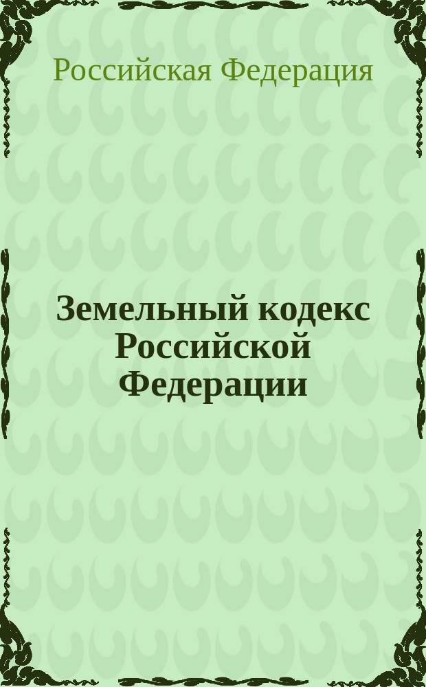 Земельный кодекс Российской Федерации : Принят Гос. Думой 28 сент. 2001 г. : Одобр. Советом Федерации 10 окт. 2001 г.