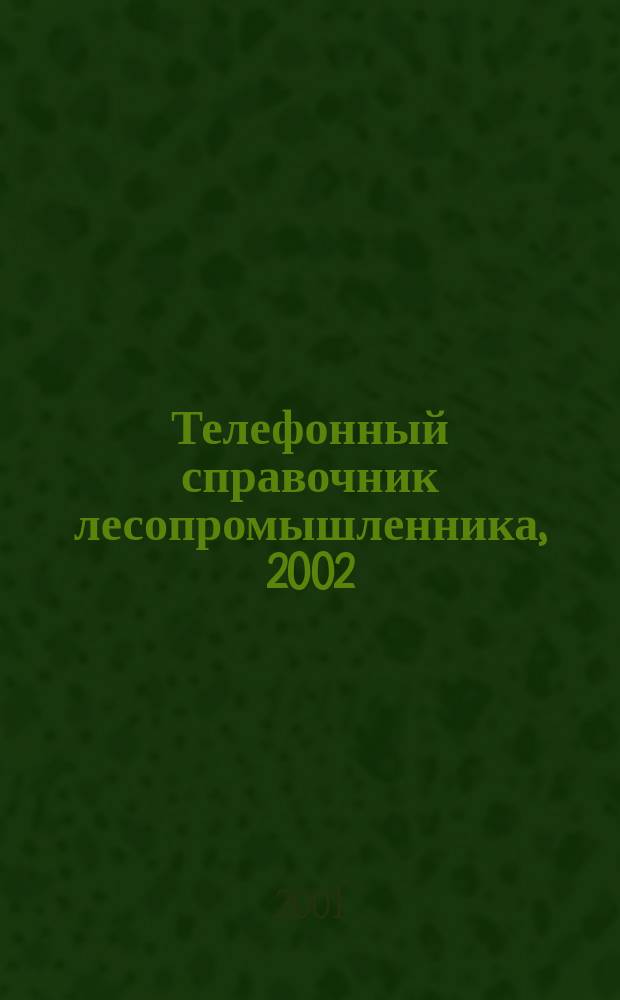 Телефонный справочник лесопромышленника, 2002 : Арханг. обл., Вологод. обл., Респ. Карелия, Киров. обл., Респ. Коми