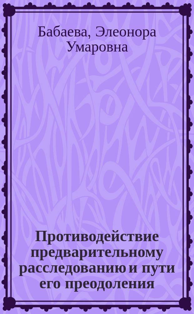 Противодействие предварительному расследованию и пути его преодоления : Науч.-практ. пособие