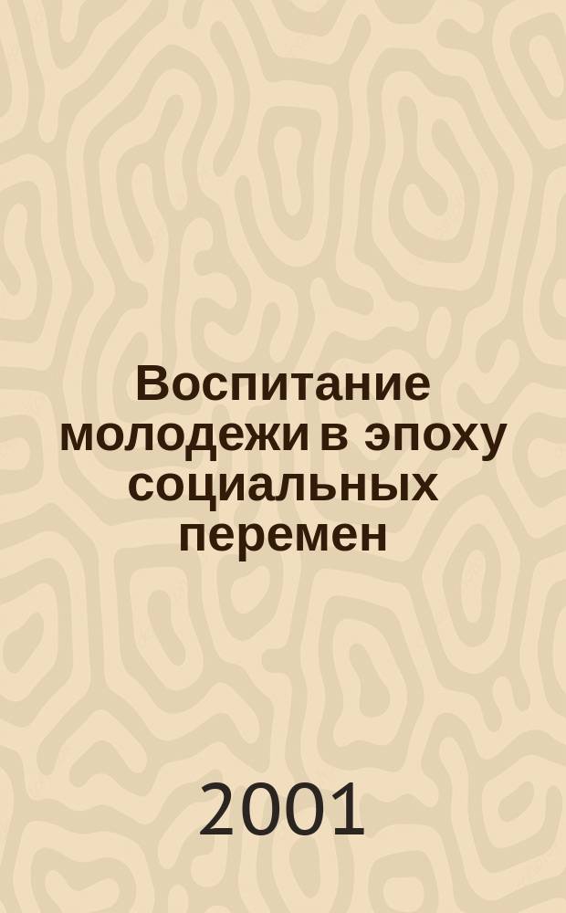 Воспитание молодежи в эпоху социальных перемен: проблемы, исследования, перспективы : Сб. материалов межвуз. науч.-практ. конф., 24-25 окт. 2001 г