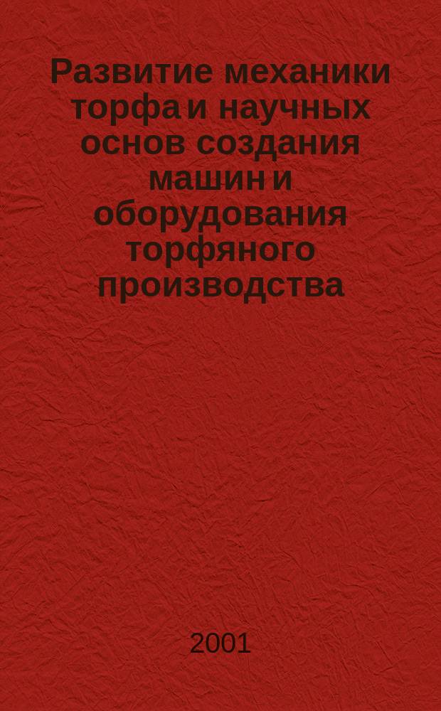 Развитие механики торфа и научных основ создания машин и оборудования торфяного производства : Материалы науч.-техн. конф., посвящ. 100-летию со дня рождения проф. Солопова С. Г., г. Тверь, 20-21 дек. 2001