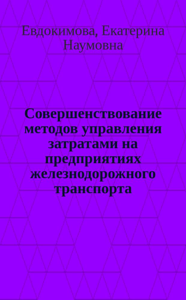 Совершенствование методов управления затратами на предприятиях железнодорожного транспорта : Автореф. дис. на соиск. учен. степ. к.э.н. : Спец. 08.00.05