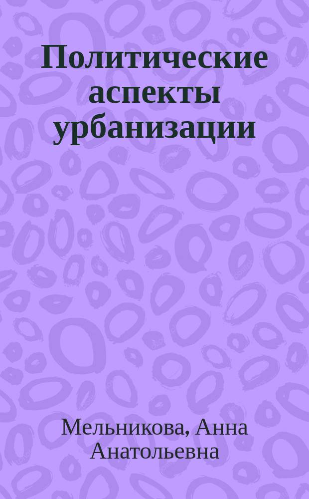 Политические аспекты урбанизации : Автореф. дис. на соиск. учен. степ. к.полит.н. : Спец. 23.00.04