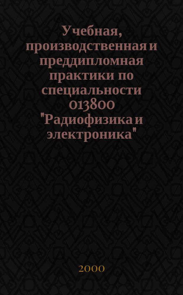 Учебная, производственная и преддипломная практики по специальности 013800 "Радиофизика и электроника" : Метод. указания