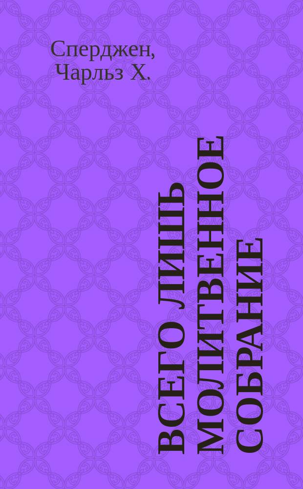 Всего лишь молитвенное собрание : Тр. о молитв. собр. и речи, произнесенные на них