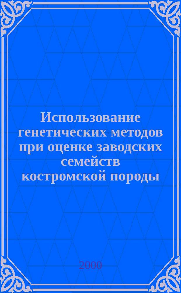 Использование генетических методов при оценке заводских семейств костромской породы : Автореф. дис. на соиск. учен. степ. к.б.н. : Спец. 06.02.01
