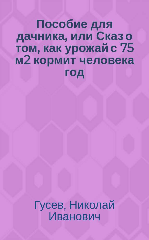 Пособие для дачника, или Сказ о том, как урожай с 75 м2 кормит человека год