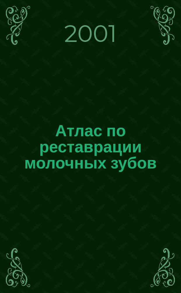 Атлас по реставрации молочных зубов : Ил. рук. по реставрации молоч. зубов с обшир. кариоз. поражением