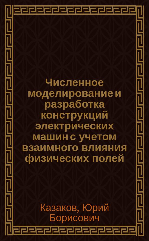 Численное моделирование и разработка конструкций электрических машин с учетом взаимного влияния физических полей : Автореф. дис. на соиск. учен. степ. д.т.н. : Спец. 05.09.01