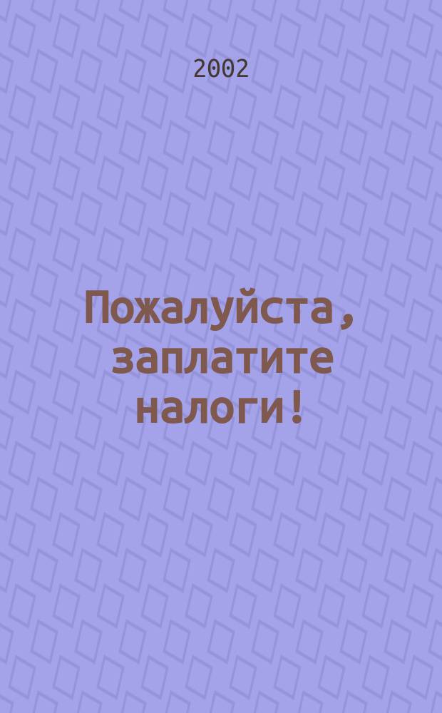 Пожалуйста, заплатите налоги! : Анекдоты, байки, рассказы о налогах с древнейших времен до наших дней : Сб. лучших анекдотов