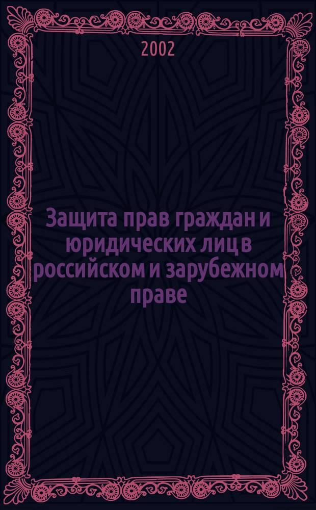 Защита прав граждан и юридических лиц в российском и зарубежном праве : (Проблемы теории и практики) : Сб. ст.