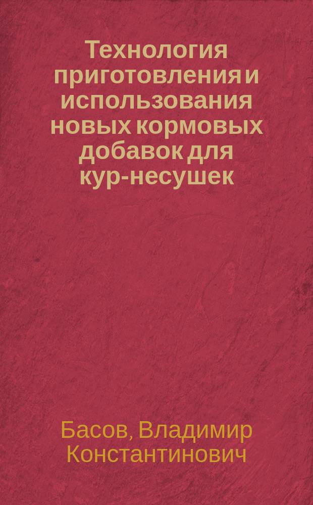 Технология приготовления и использования новых кормовых добавок для кур-несушек : Автореф. дис. на соиск. учен. степ. к.с.-х.н. : Спец. 06.02.02