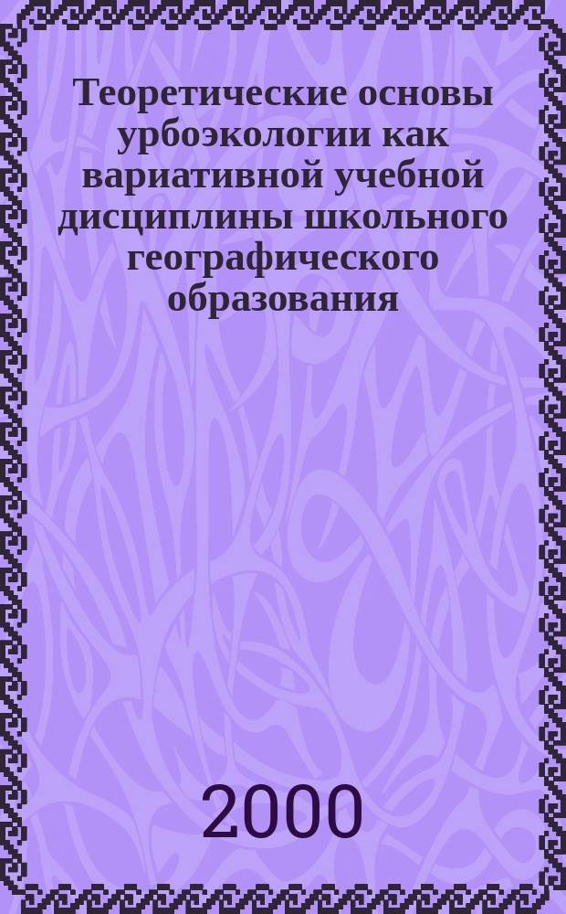 Теоретические основы урбоэкологии как вариативной учебной дисциплины школьного географического образования : Автореф. дис. на соиск. учен. степ. д.п.н. : Спец. 13.00.02