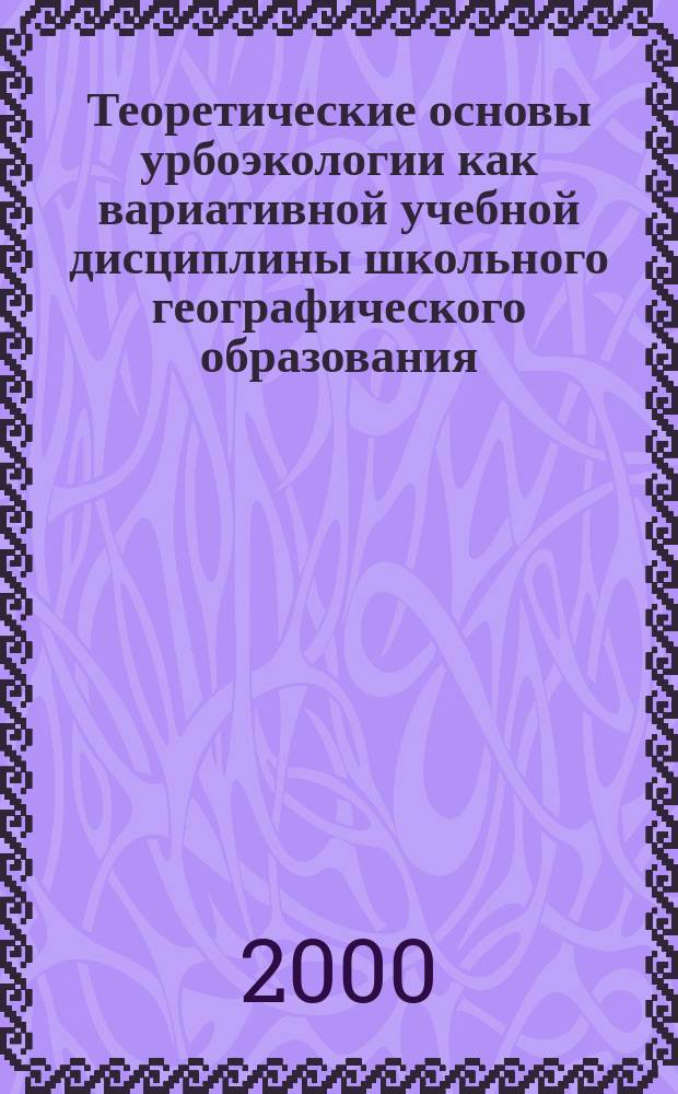 Теоретические основы урбоэкологии как вариативной учебной дисциплины школьного географического образования : Автореф. дис. на соиск. учен. степ. д.п.н. : Спец. 13.00.02