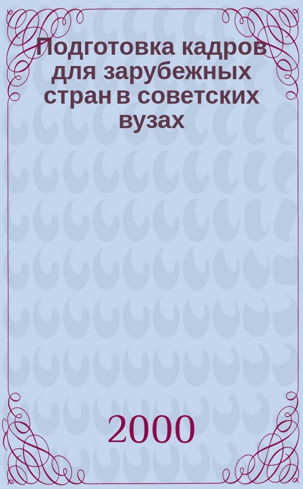 Подготовка кадров для зарубежных стран в советских вузах : (Вторая половина 60-х-конец 80-х гг.) : Автореф. дис. на соиск. учен. степ. к.ист.н. : Спец. 07.00.02 : Спец. 12.00.01