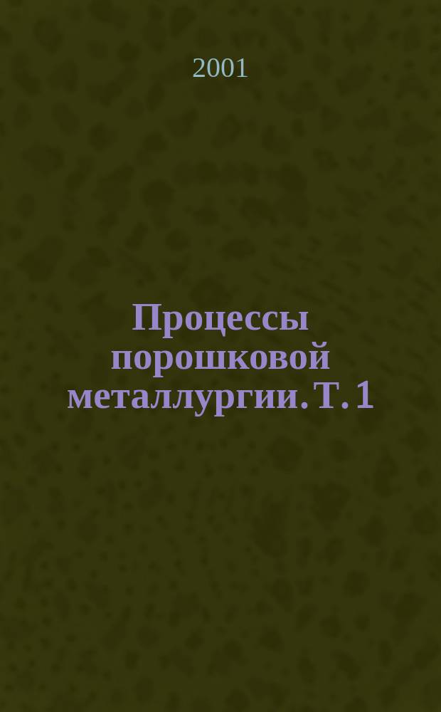 Процессы порошковой металлургии. Т. 1 : Производство металлических порошков