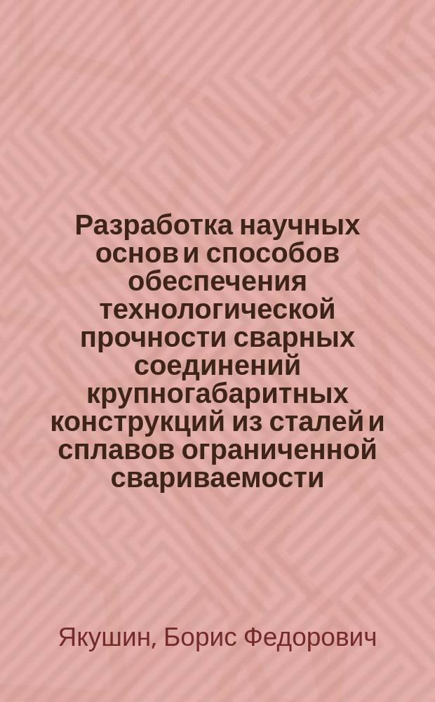 Разработка научных основ и способов обеспечения технологической прочности сварных соединений крупногабаритных конструкций из сталей и сплавов ограниченной свариваемости : Автореф. дис. на соиск. учен. степ. д.т.н. : Спец. 05.03.06