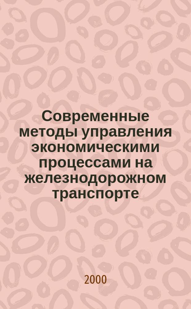 Современные методы управления экономическими процессами на железнодорожном транспорте : Автореф. дис. на соиск. учен. степ. д.э.н. : Спец. 08.00.05