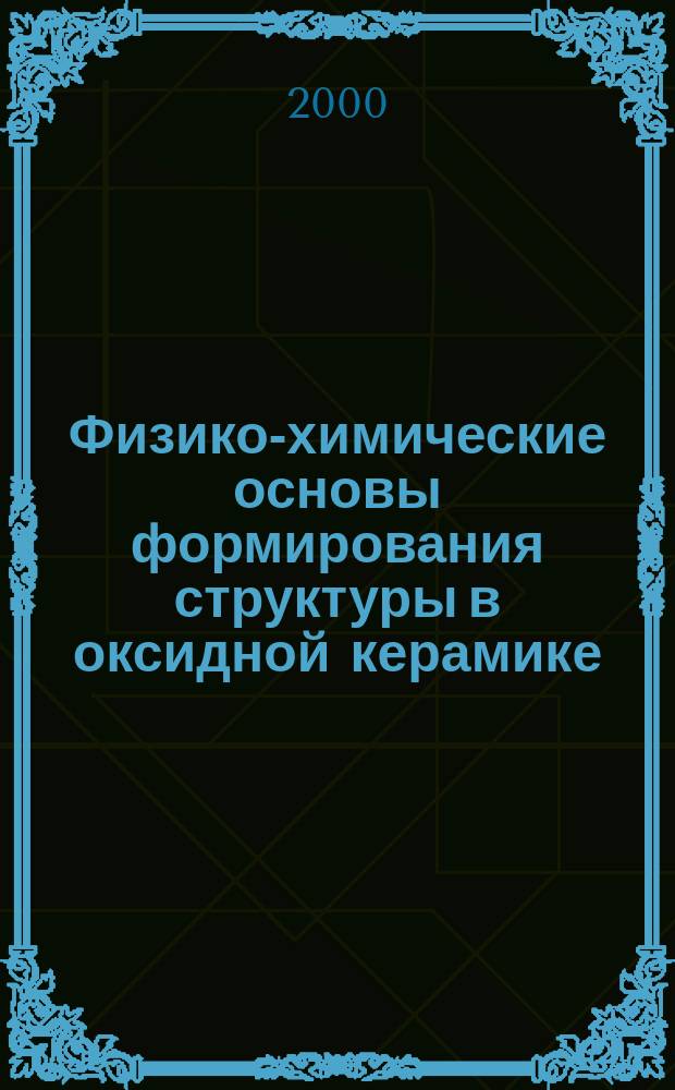 Физико-химические основы формирования структуры в оксидной керамике : Автореф. дис. на соиск. учен. степ. д.х.н. : Спец. 05.17.11
