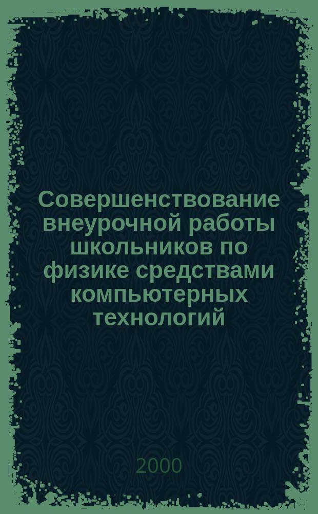 Совершенствование внеурочной работы школьников по физике средствами компьютерных технологий : Автореф. дис. на соиск. учен. степ. к.п.н. : Спец. 13.00.02