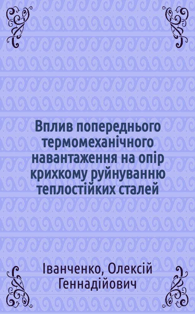 Вплив попереднього термомеханiчного навантаження на опiр крихкому руйнуванню теплостiйких сталей : Автореф. дис. на здоб. наук. ступ. к.т.н. : Спец. 01.02.04