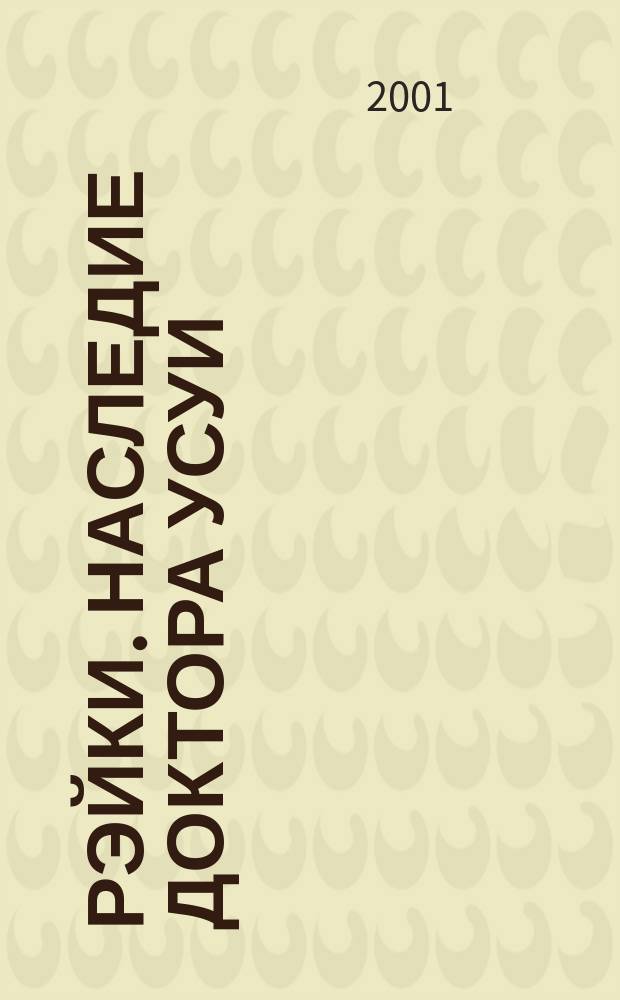 Рэйки. Наследие доктора Усуи : Вновь открытые док. о корнях и развитии системы Усуи, а также новые аспекты энергии Рэйки : Пер. с англ.