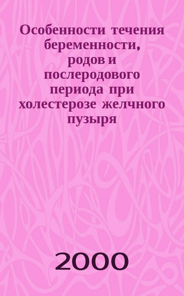 Особенности течения беременности, родов и послеродового периода при холестерозе желчного пузыря : Автореф. дис. на соиск. учен. степ. к.м.н. : Спец. 14.00.27; Спец. 14.00.01