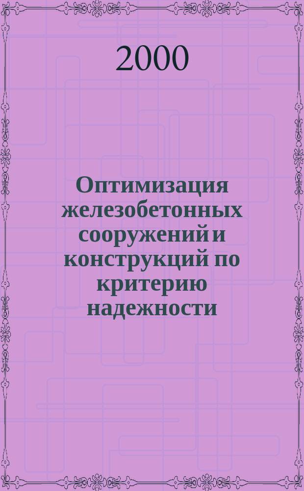 Оптимизация железобетонных сооружений и конструкций по критерию надежности : Автореф. дис. на соиск. учен. степ. д.т.н. : Спец. 05.23.01