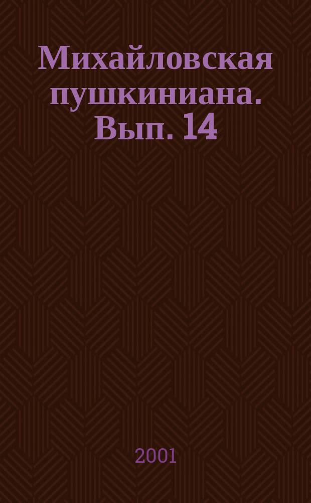 Михайловская пушкиниана. Вып. 14 : Сборник научных статей по материалам конференции "У каждого времени свой Пушкин" [21-22 авг. 2000 г., пос. Пушкин. Горы]