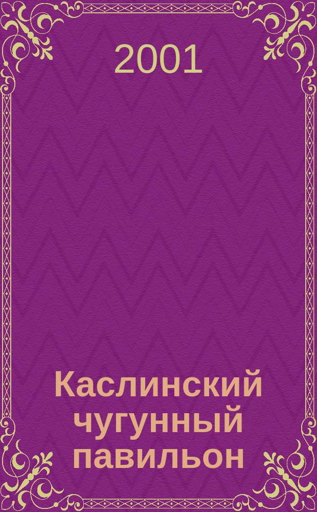 Каслинский чугунный павильон : Материалы науч. конф., посвящ. 100-летию Касл. чугун. павильона 27 апр. 2000 г., Екатеринбург