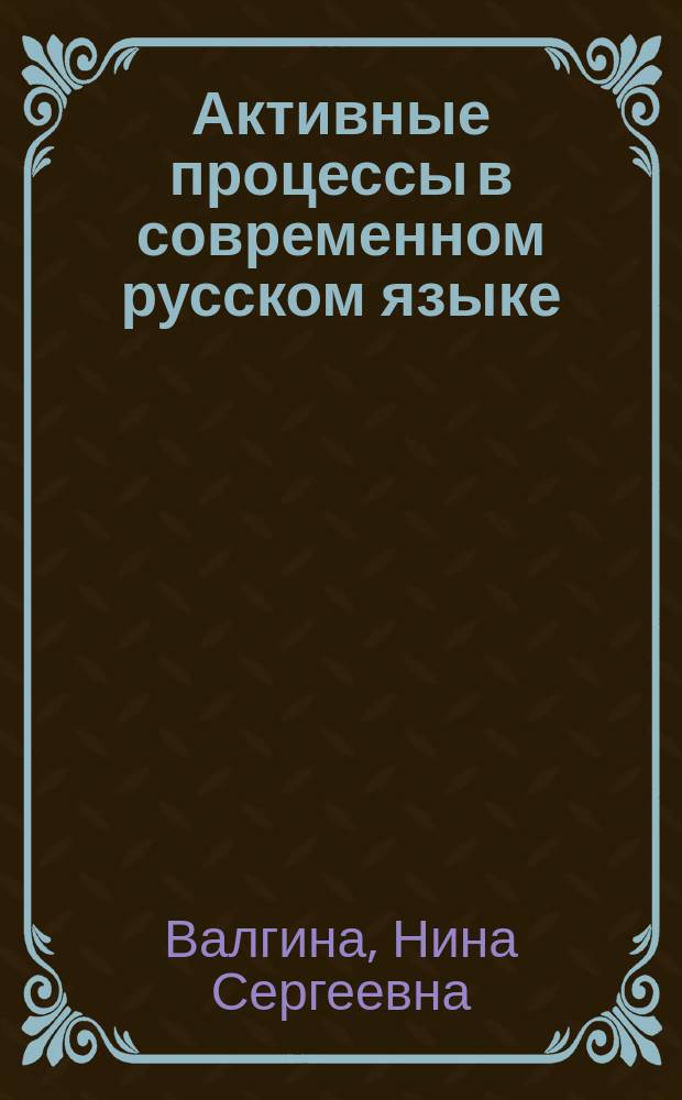 Активные процессы в современном русском языке : Учеб. пособие для студентов вузов, обучающихся по филол. направлениям и специальностям