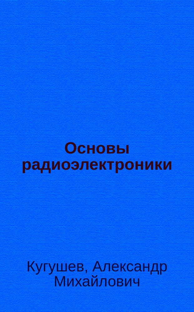 Основы радиоэлектроники : Электродинамика и распространение радиоволн : Учеб. пособие для студентов вузов, обучающихся по специальности "Радиотехника"