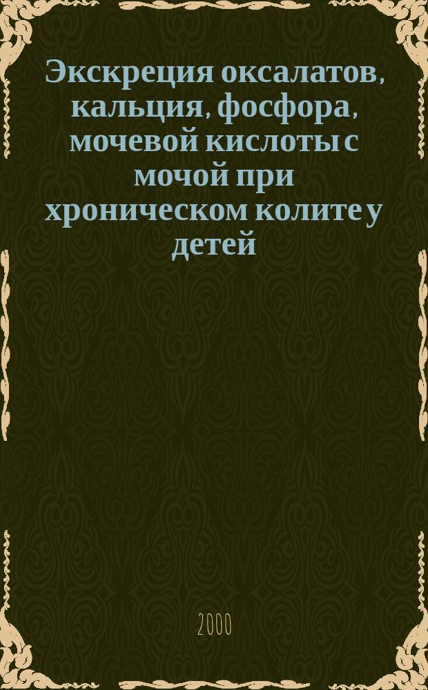Экскреция оксалатов, кальция, фосфора, мочевой кислоты с мочой при хроническом колите у детей : Автореф. дис. на соиск. учен. степ. к.м.н. : Спец. 14.00.09