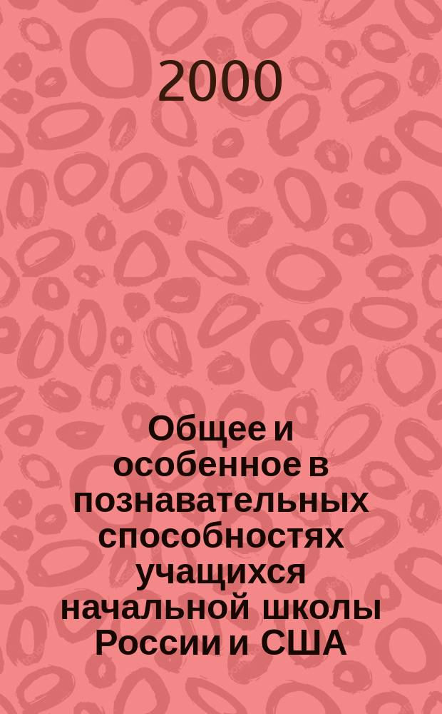 Общее и особенное в познавательных способностях учащихся начальной школы России и США : Автореф. дис. на соиск. учен. степ. к.психол.н. : Спец. 19.00.07