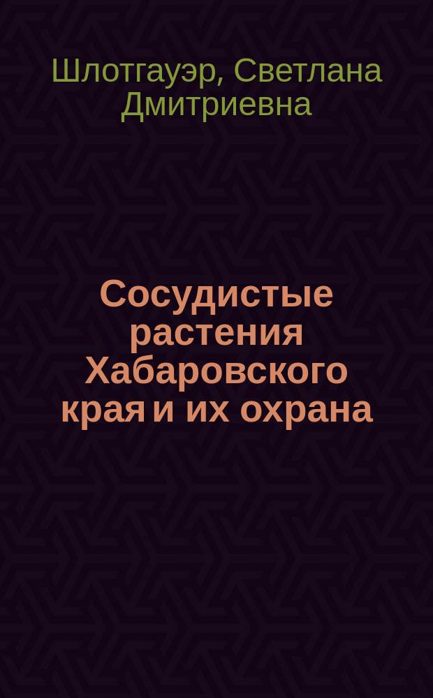 Сосудистые растения Хабаровского края и их охрана = Vascular plants of the Khabarovsk territory and their protection