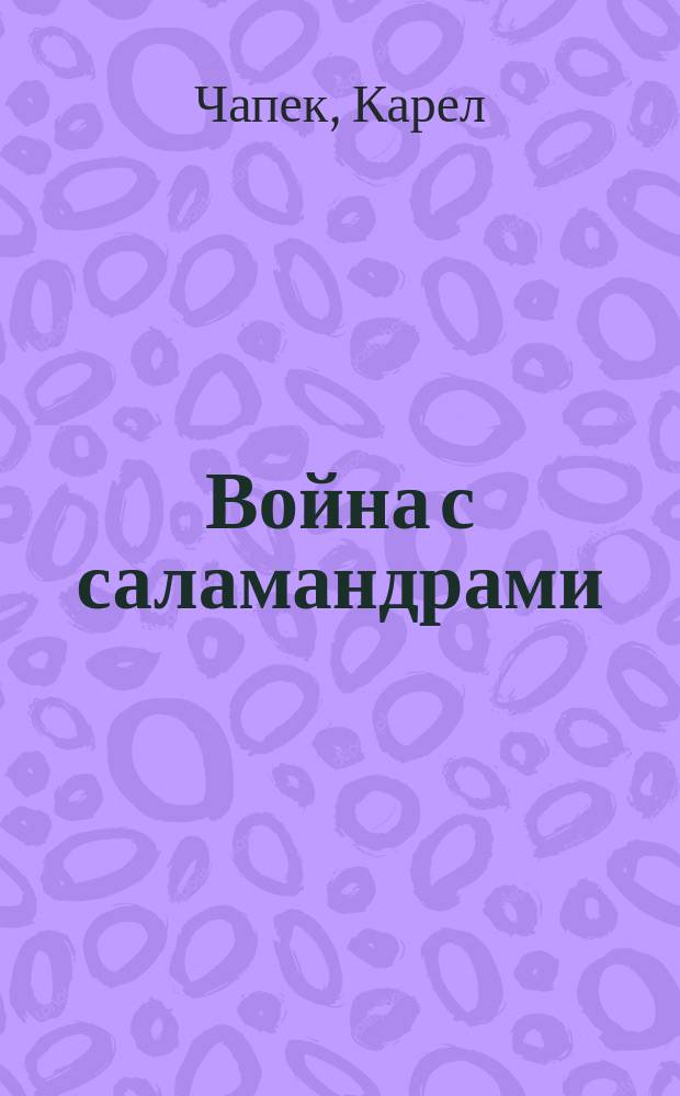 Война с саламандрами : Романы, рассказы, сказки