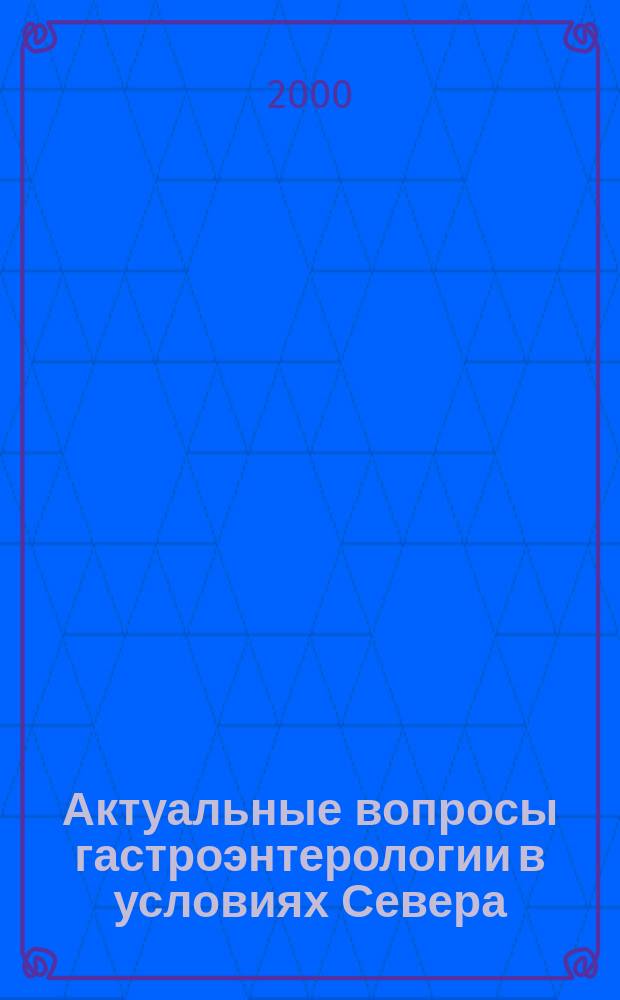 Актуальные вопросы гастроэнтерологии в условиях Севера : Сб. науч. тр. Вып. 3 : Посвящ. памяти А. А. Безродных