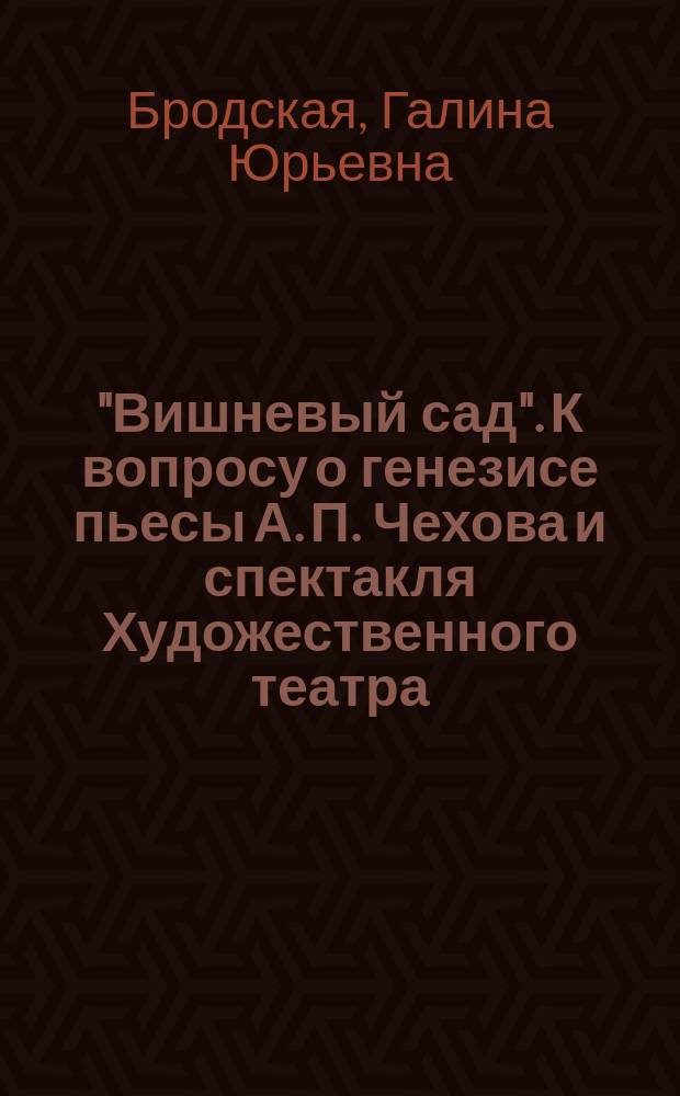 "Вишневый сад". К вопросу о генезисе пьесы А. П. Чехова и спектакля Художественного театра (1902-1950 гг.) : Науч. докл. на соиск. учен. степ. д.иск. : Спец. 17.00.01