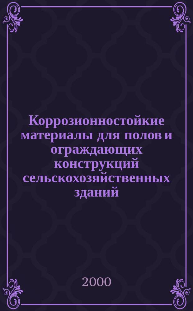 Коррозионностойкие материалы для полов и ограждающих конструкций сельскохозяйственных зданий : Автореф. дис. на соиск. учен. степ. д.т.н. : Спец. 05.23.05