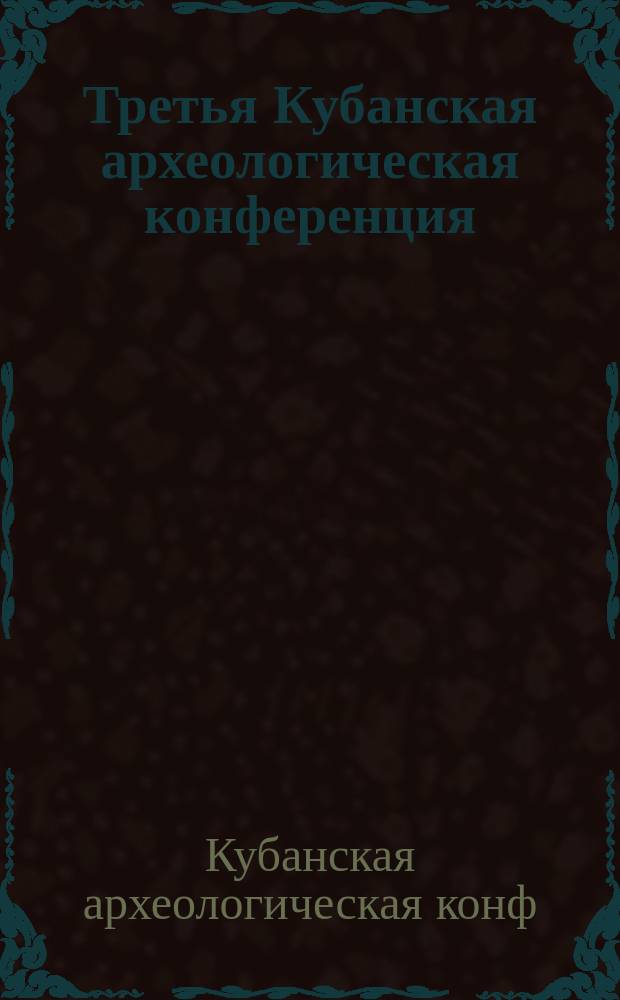 Третья Кубанская археологическая конференция : Тез. докл. междунар. археол. конф
