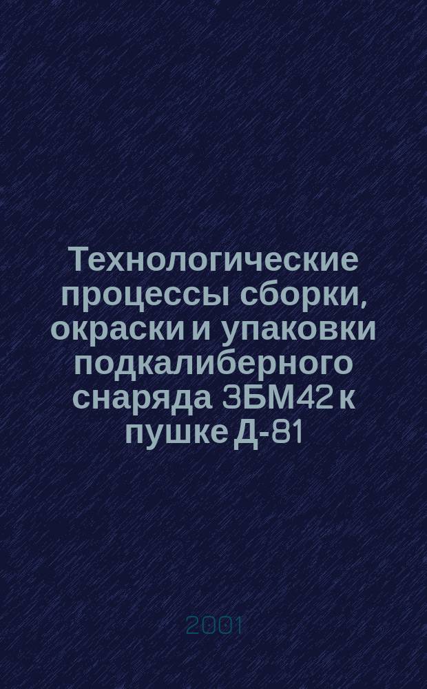 Технологические процессы сборки, окраски и упаковки подкалиберного снаряда 3БМ42 к пушке Д-81 : Практ. рук