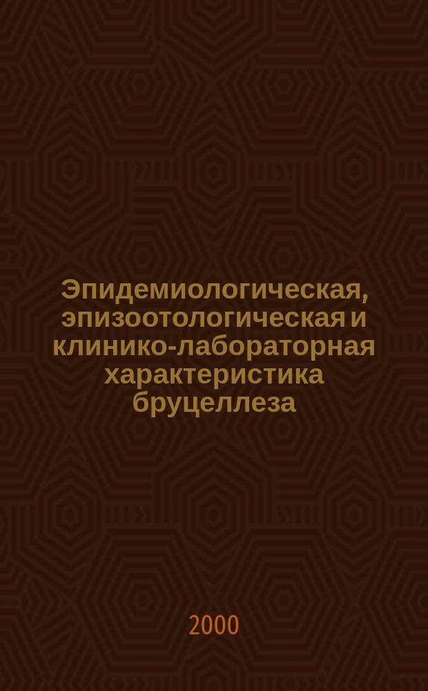 Эпидемиологическая, эпизоотологическая и клинико-лабораторная характеристика бруцеллеза : Метод. указания по эксперт. оценке