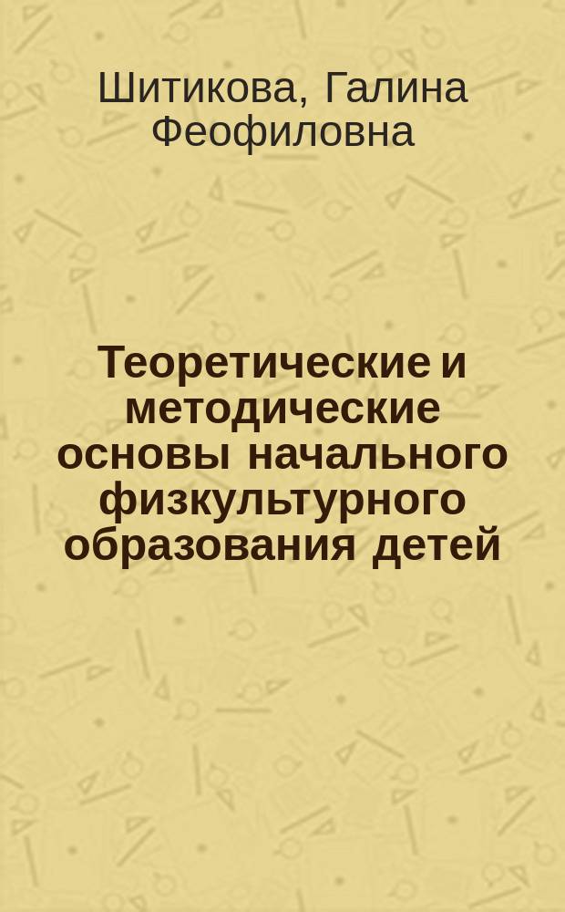 Теоретические и методические основы начального физкультурного образования детей : Автореф. дис. на соиск. учен. степ. д.п.н. : Спец. 13.00.04