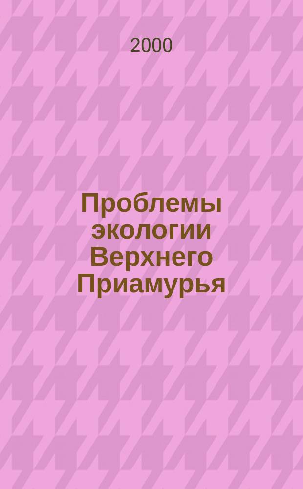 Проблемы экологии Верхнего Приамурья : Сб. науч. тр. Вып. 5 : Вып. 5