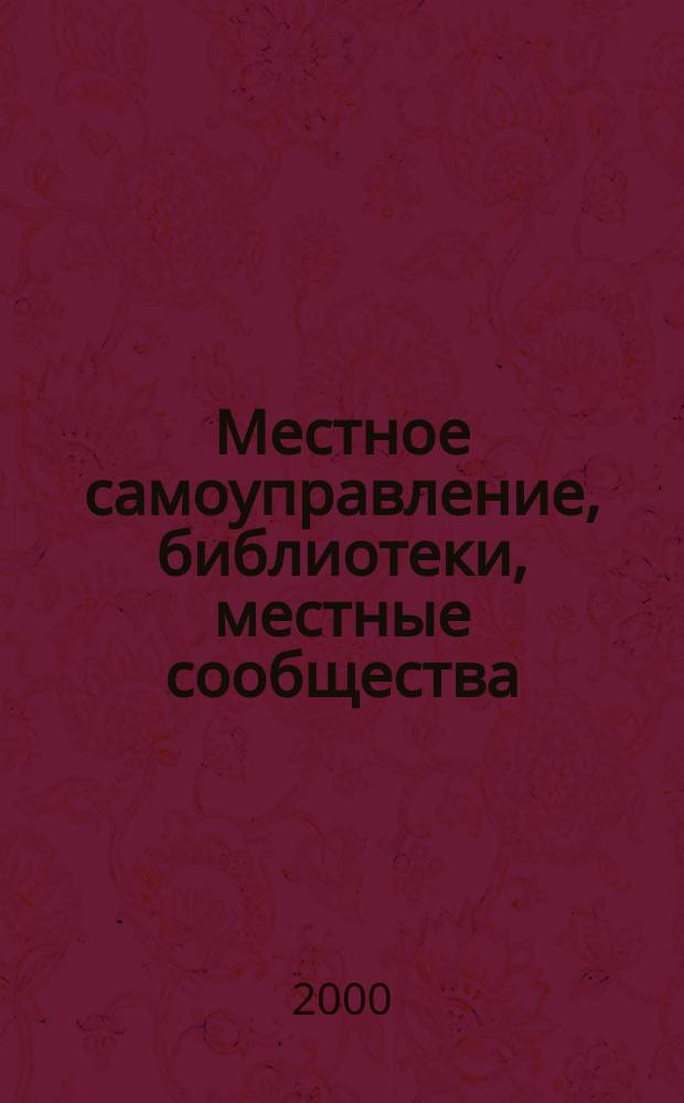 Местное самоуправление, библиотеки, местные сообщества: развитие сотрудничества : Науч.-практ. семинар, 22 дек. 1999 г., Москва : Материалы стеногр. отчета под общ. ред. А.Л. Алферова