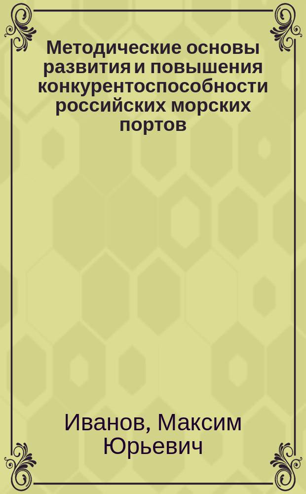 Методические основы развития и повышения конкурентоспособности российских морских портов : Автореф. дис. на соиск. учен. степ. к.э.н. : Спец. 08.00.05